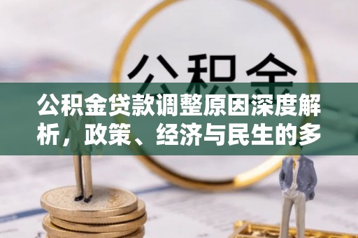 闽侯公积金贷款调整原因深度解析，政策、经济与民生的多重考量
