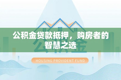 闽侯公积金贷款抵押，购房者的智慧之选