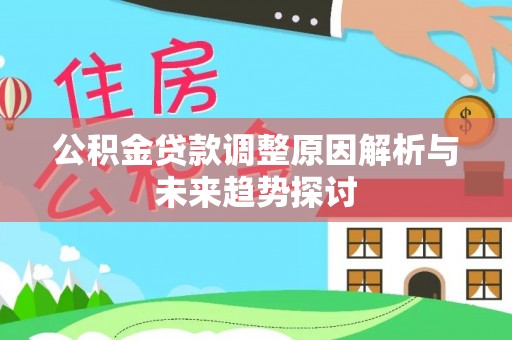 闽侯公积金贷款调整原因解析与未来趋势探讨