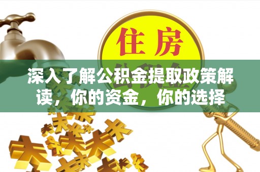 闽侯深入了解公积金提取政策解读，你的资金，你的选择