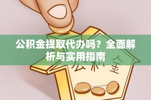 闽侯公积金提取代办吗？全面解析与实用指南