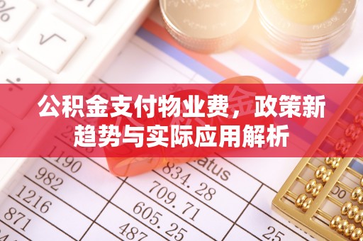 闽侯公积金支付物业费，政策新趋势与实际应用解析