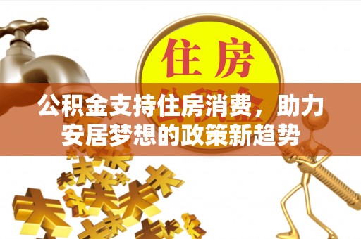闽侯公积金支持住房消费，助力安居梦想的政策新趋势
