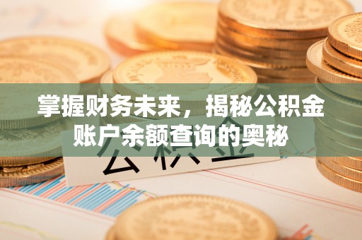 闽侯掌握财务未来，揭秘公积金账户余额查询的奥秘