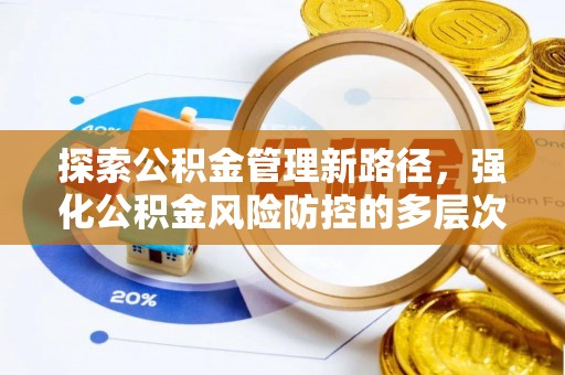 闽侯探索公积金管理新路径，强化公积金风险防控的多层次策略