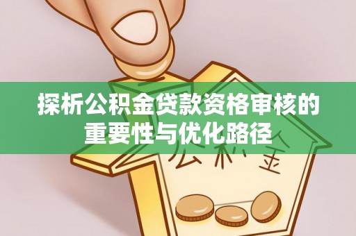闽侯探析公积金贷款资格审核的重要性与优化路径
