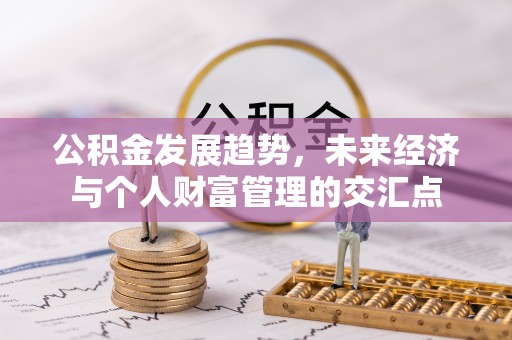 闽侯公积金发展趋势，未来经济与个人财富管理的交汇点