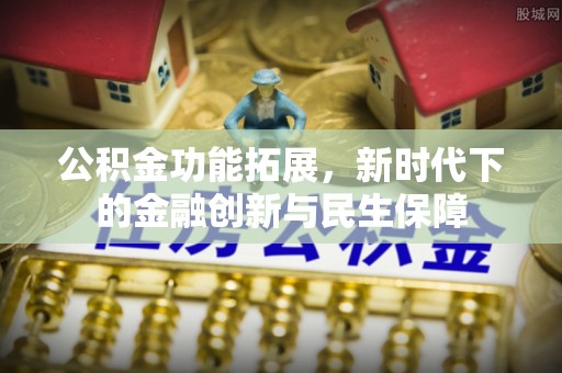 闽侯公积金功能拓展，新时代下的金融创新与民生保障