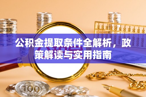 闽侯公积金提取条件全解析，政策解读与实用指南