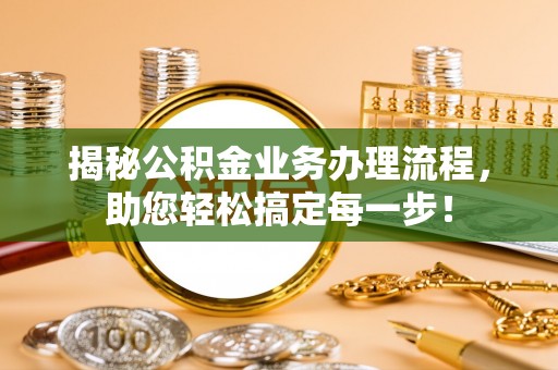 闽侯揭秘公积金业务办理流程，助您轻松搞定每一步！