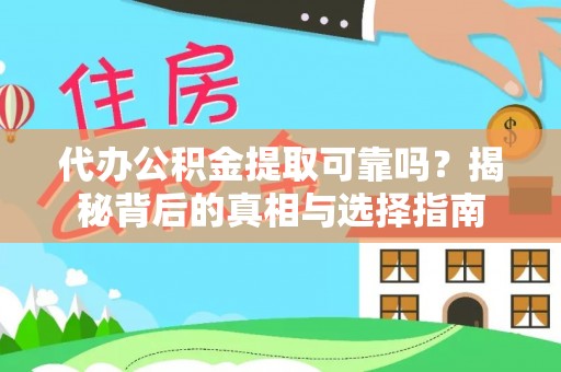 闽侯代办公积金提取可靠吗？揭秘背后的真相与选择指南