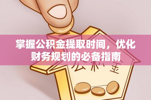 闽侯掌握公积金提取时间，优化财务规划的必备指南