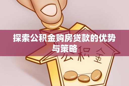 闽侯探索公积金购房贷款的优势与策略