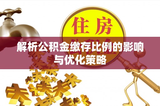 闽侯解析公积金缴存比例的影响与优化策略