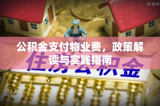 闽侯公积金支付物业费，政策解读与实践指南