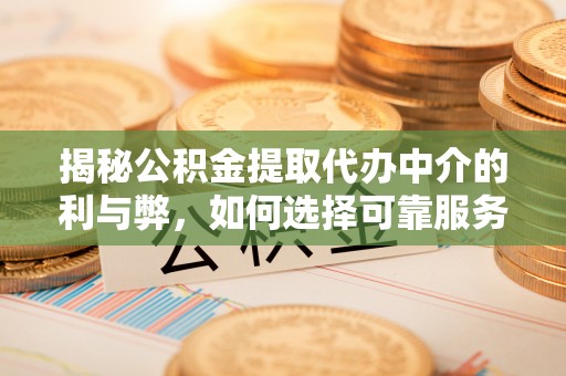 闽侯揭秘公积金提取代办中介的利与弊，如何选择可靠服务？