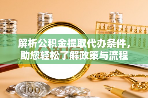 闽侯解析公积金提取代办条件，助您轻松了解政策与流程