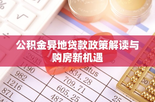 闽侯公积金异地贷款政策解读与购房新机遇