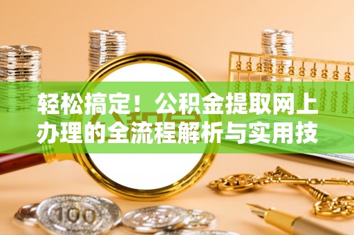 闽侯轻松搞定！公积金提取网上办理的全流程解析与实用技巧