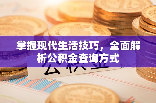 闽侯掌握现代生活技巧，全面解析公积金查询方式