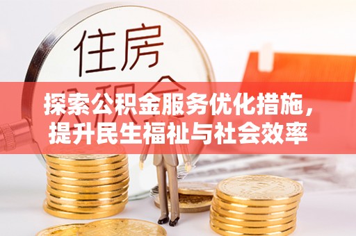 闽侯探索公积金服务优化措施，提升民生福祉与社会效率