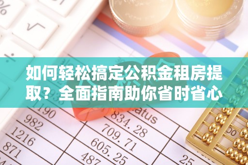 闽侯如何轻松搞定公积金租房提取？全面指南助你省时省心