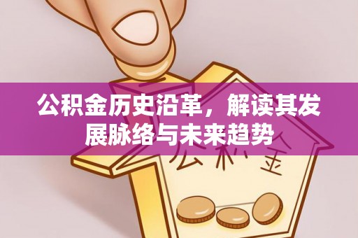 闽侯公积金历史沿革，解读其发展脉络与未来趋势