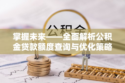 闽侯掌握未来——全面解析公积金贷款额度查询与优化策略