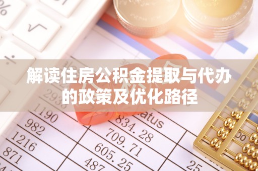 闽侯解读住房公积金提取与代办的政策及优化路径