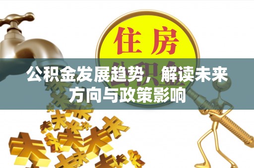 闽侯公积金发展趋势，解读未来方向与政策影响