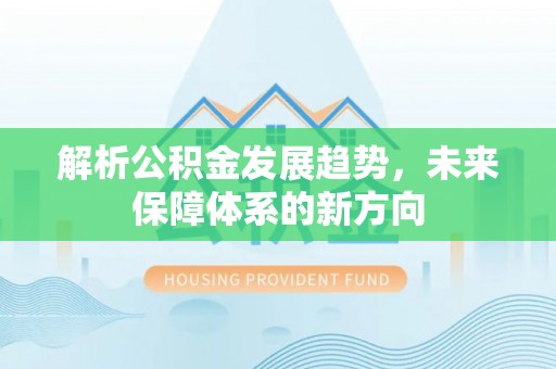 闽侯解析公积金发展趋势，未来保障体系的新方向