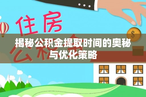闽侯揭秘公积金提取时间的奥秘与优化策略