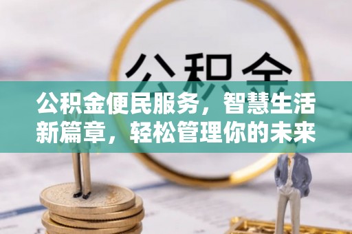 闽侯公积金便民服务，智慧生活新篇章，轻松管理你的未来
