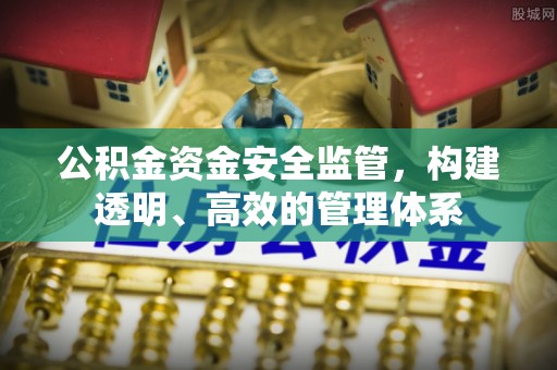 闽侯公积金资金安全监管，构建透明、高效的管理体系