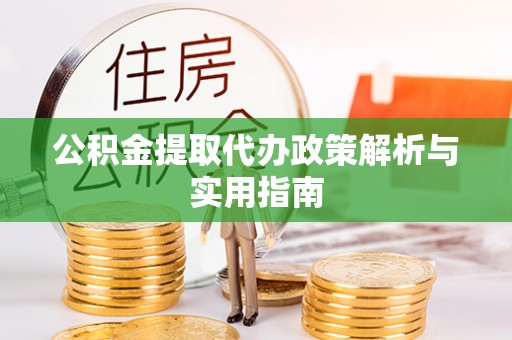 闽侯公积金提取代办政策解析与实用指南