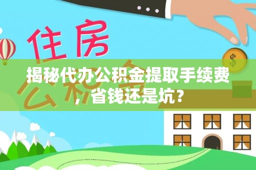闽侯揭秘代办公积金提取手续费，省钱还是坑？