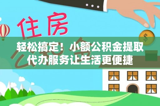 闽侯轻松搞定！小额公积金提取代办服务让生活更便捷