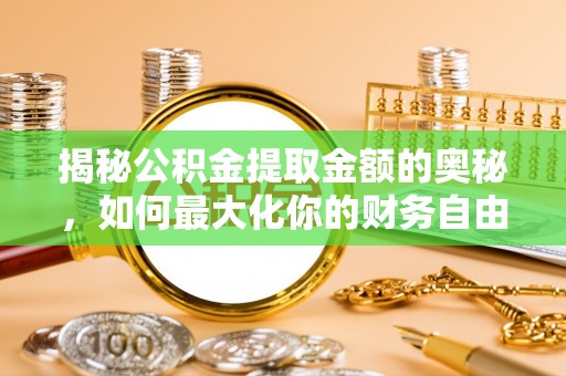 闽侯揭秘公积金提取金额的奥秘，如何最大化你的财务自由