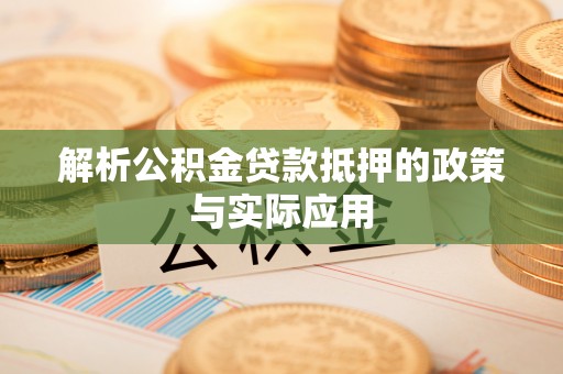 闽侯解析公积金贷款抵押的政策与实际应用