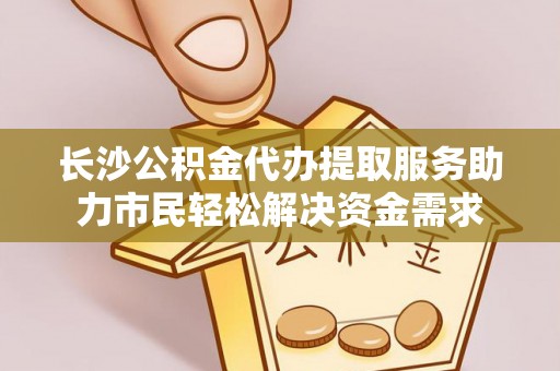 闽侯长沙公积金代办提取服务助力市民轻松解决资金需求