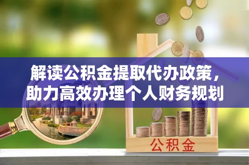 闽侯解读公积金提取代办政策，助力高效办理个人财务规划