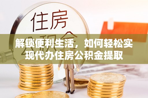 闽侯解锁便利生活，如何轻松实现代办住房公积金提取