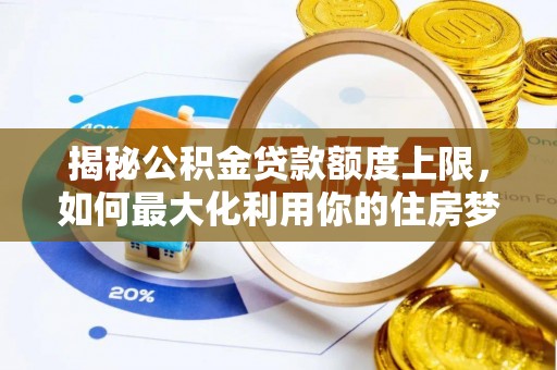 闽侯揭秘公积金贷款额度上限，如何最大化利用你的住房梦想资金？