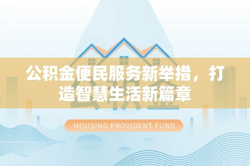 闽侯公积金便民服务新举措，打造智慧生活新篇章