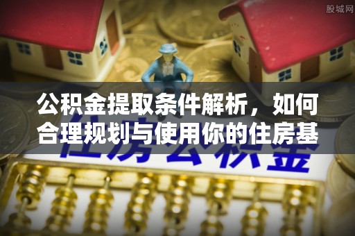 闽侯公积金提取条件解析，如何合理规划与使用你的住房基金