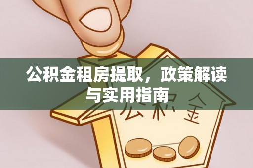 闽侯公积金租房提取，政策解读与实用指南