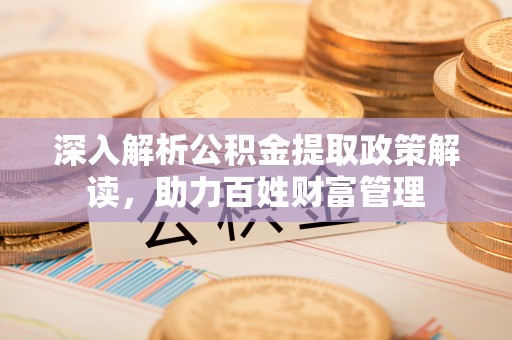 闽侯深入解析公积金提取政策解读，助力百姓财富管理
