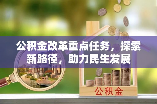闽侯公积金改革重点任务，探索新路径，助力民生发展