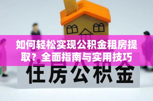 闽侯如何轻松实现公积金租房提取？全面指南与实用技巧