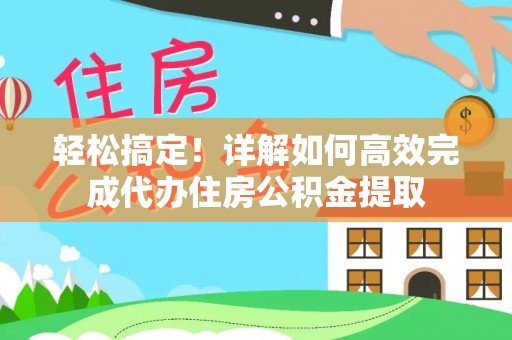 闽侯轻松搞定！详解如何高效完成代办住房公积金提取
